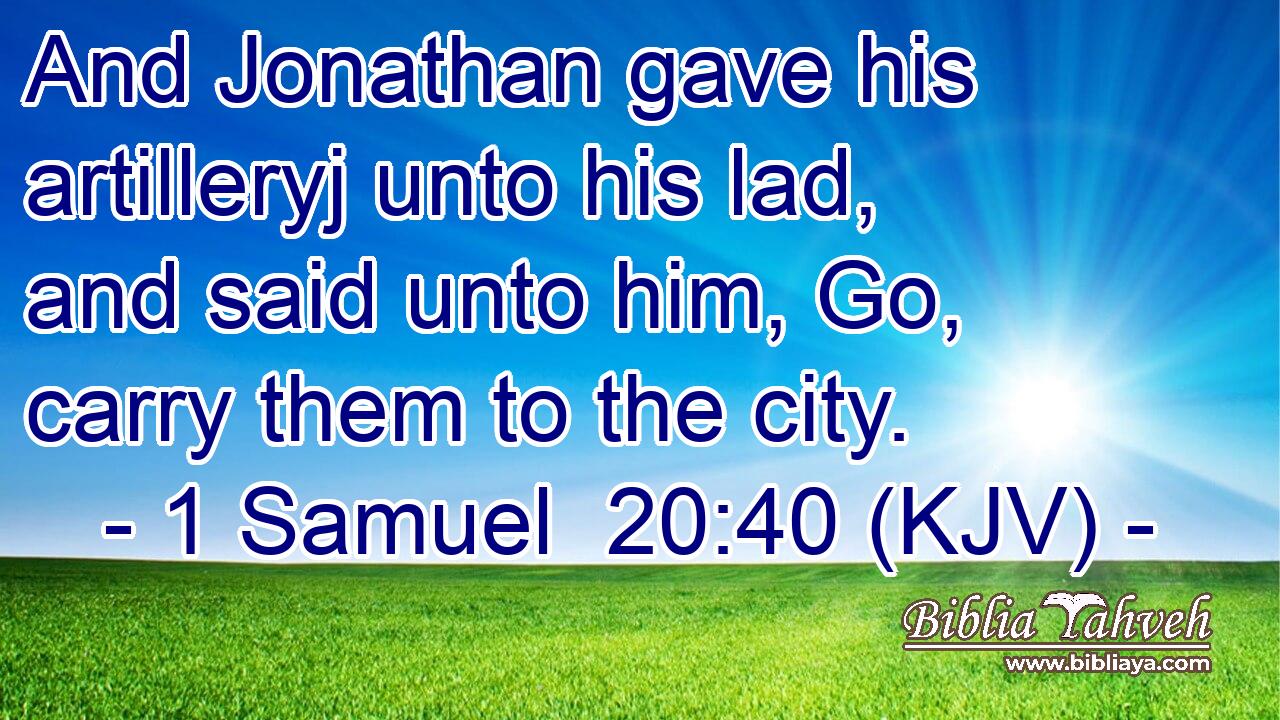 And Jonathan gave his artilleryj unto his lad, and said unto him, Go, carry them to the city.