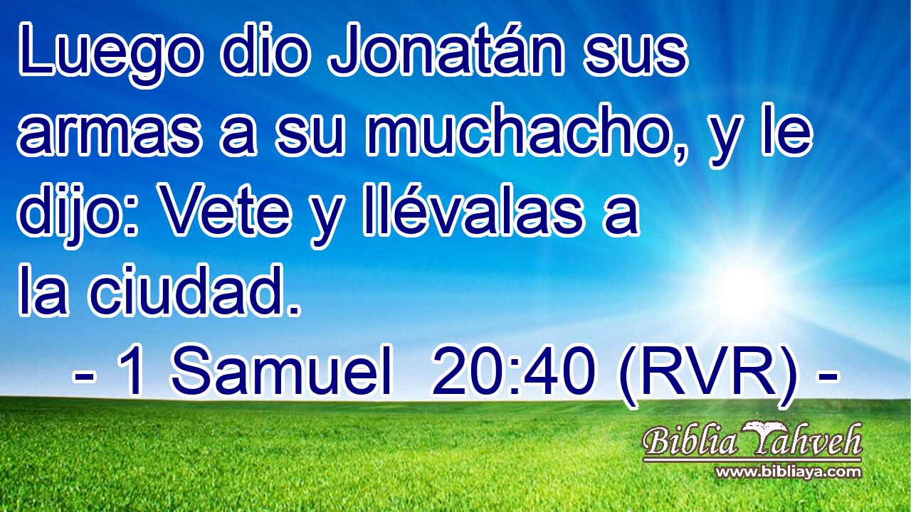 Luego dio Jonatán sus armas a su muchacho, y le dijo: Vete y llévalas a la ciudad.