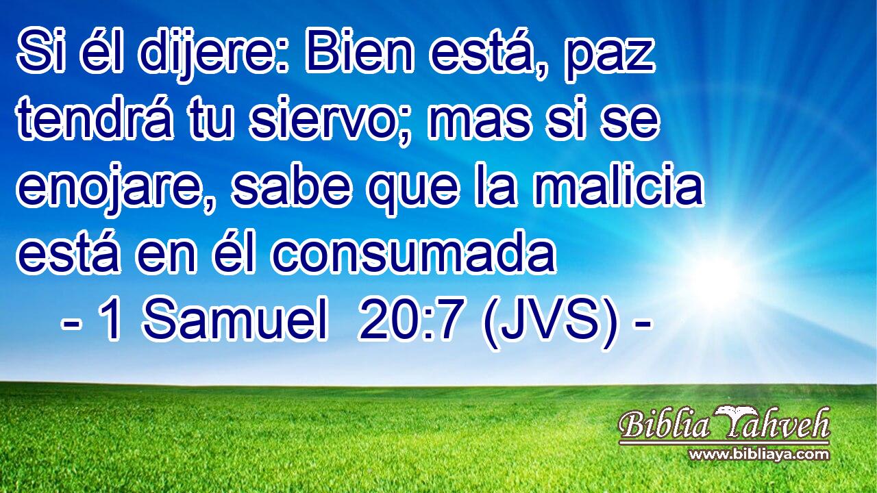 Si él dijere: Bien está, paz tendrá tu siervo; mas si se enojare, sabe que la malicia está en él consumada