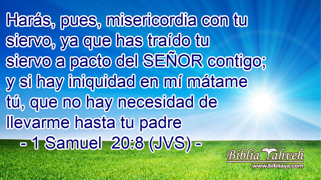 Harás, pues, misericordia con tu siervo, ya que has traído tu siervo a pacto del SEÑOR contigo; y si hay iniquidad en mí mátame tú, que no hay necesidad de llevarme hasta tu padre
