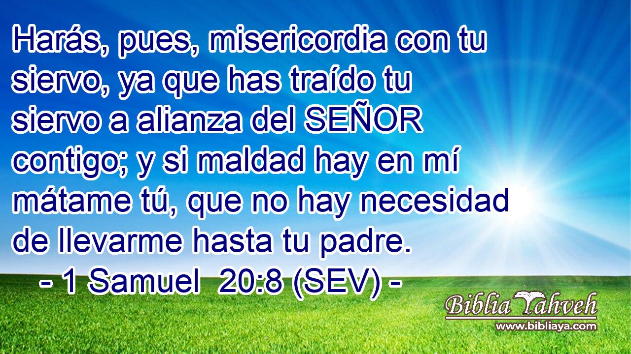 Harás, pues, misericordia con tu siervo, ya que has traído tu siervo a alianza del SEÑOR contigo; y si maldad hay en mí mátame tú, que no hay necesidad de llevarme hasta tu padre.