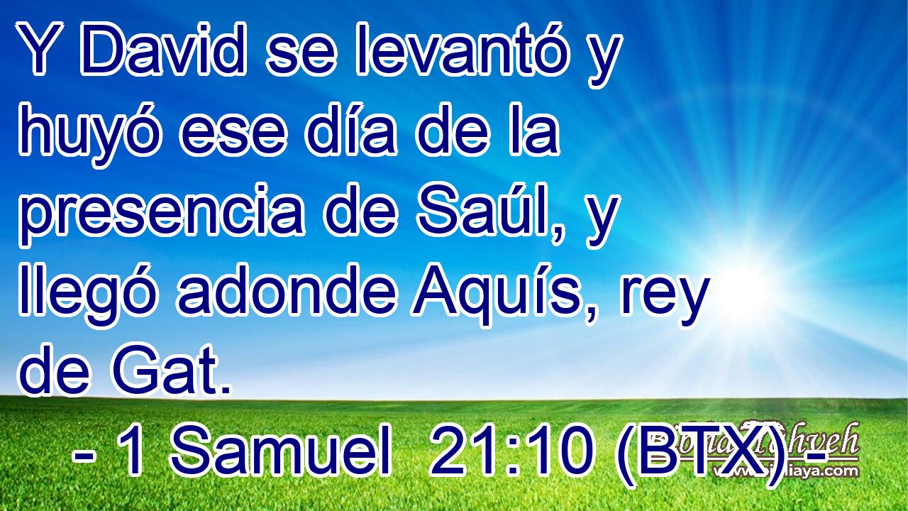 Y David se levantó y huyó ese día de la presencia de Saúl, y llegó adonde Aquís, rey de Gat.
