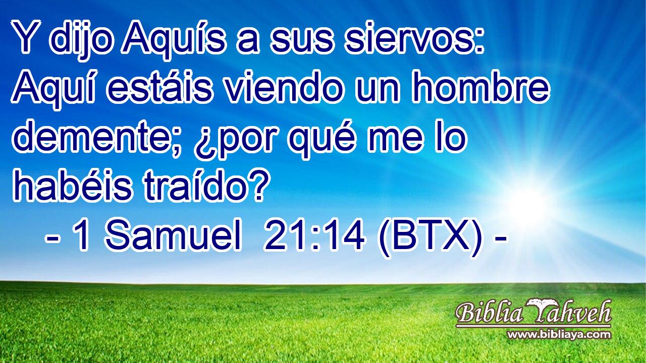 Y dijo Aquís a sus siervos: Aquí estáis viendo un hombre demente; ¿por qué me lo habéis traído?