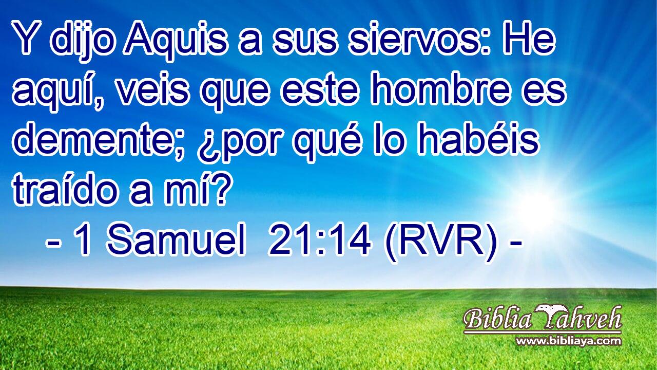Y dijo Aquis a sus siervos: He aquí, veis que este hombre es demente; ¿por qué lo habéis traído a mí?