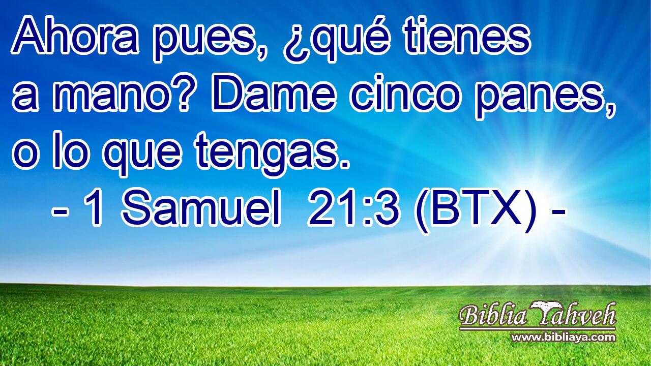 Ahora pues, ¿qué tienes a mano? Dame cinco panes, o lo que tengas.