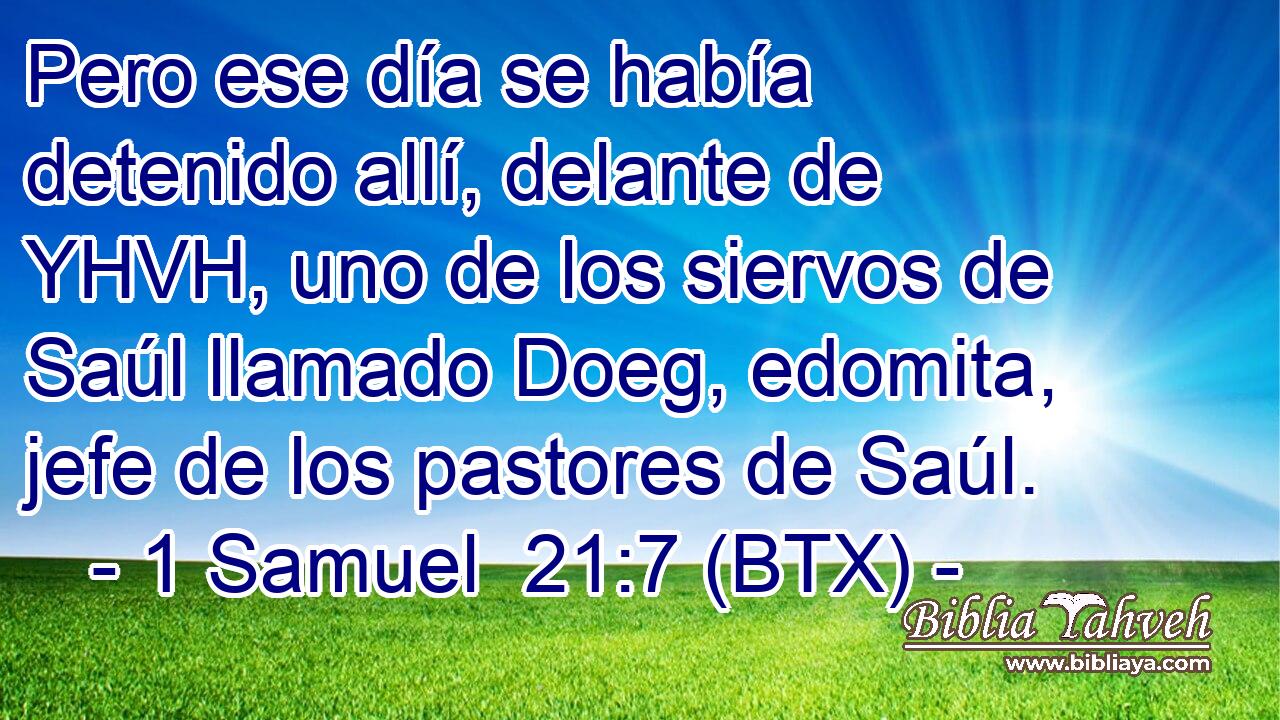 Pero ese día se había detenido allí, delante de YHVH, uno de los siervos de Saúl llamado Doeg, edomita, jefe de los pastores de Saúl.