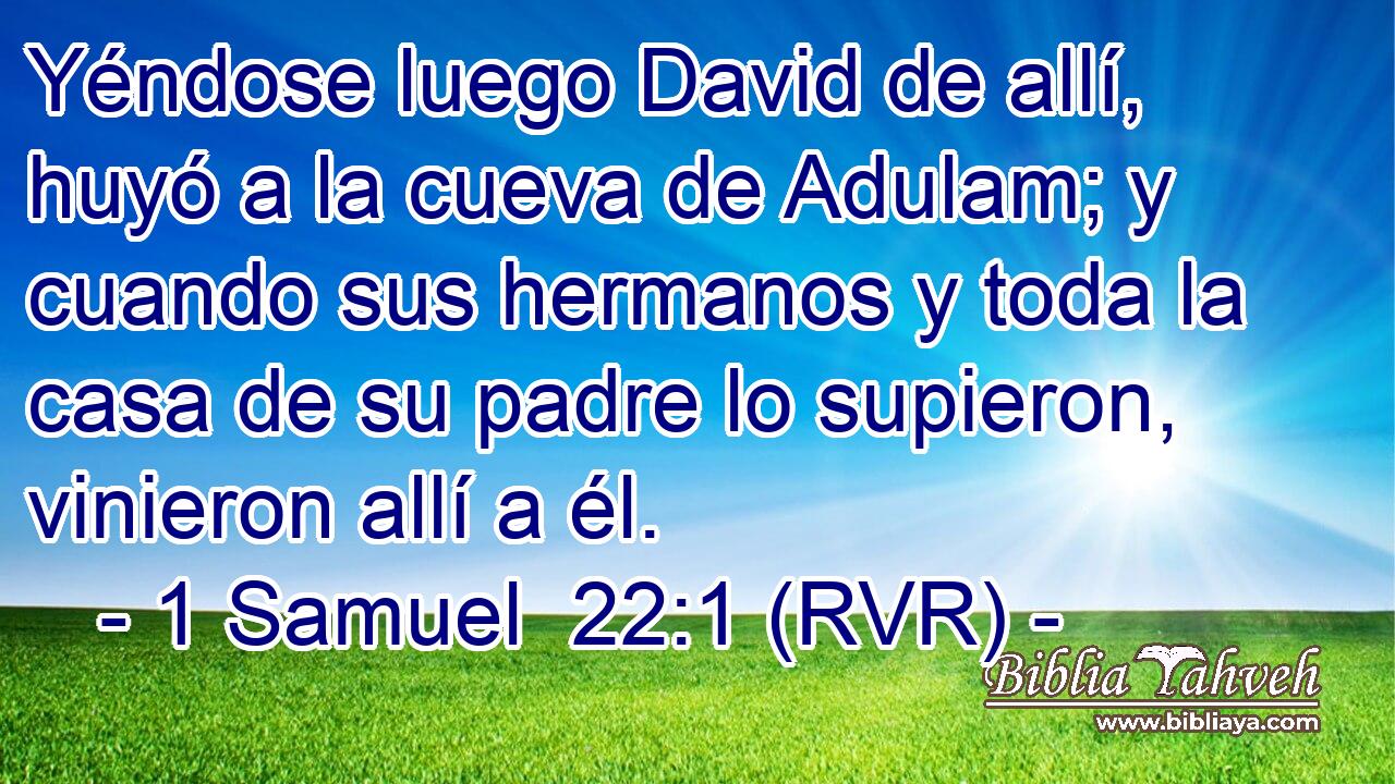 Yéndose luego David de allí, huyó a la cueva de Adulam; y cuando sus hermanos y toda la casa de su padre lo supieron, vinieron allí a él.