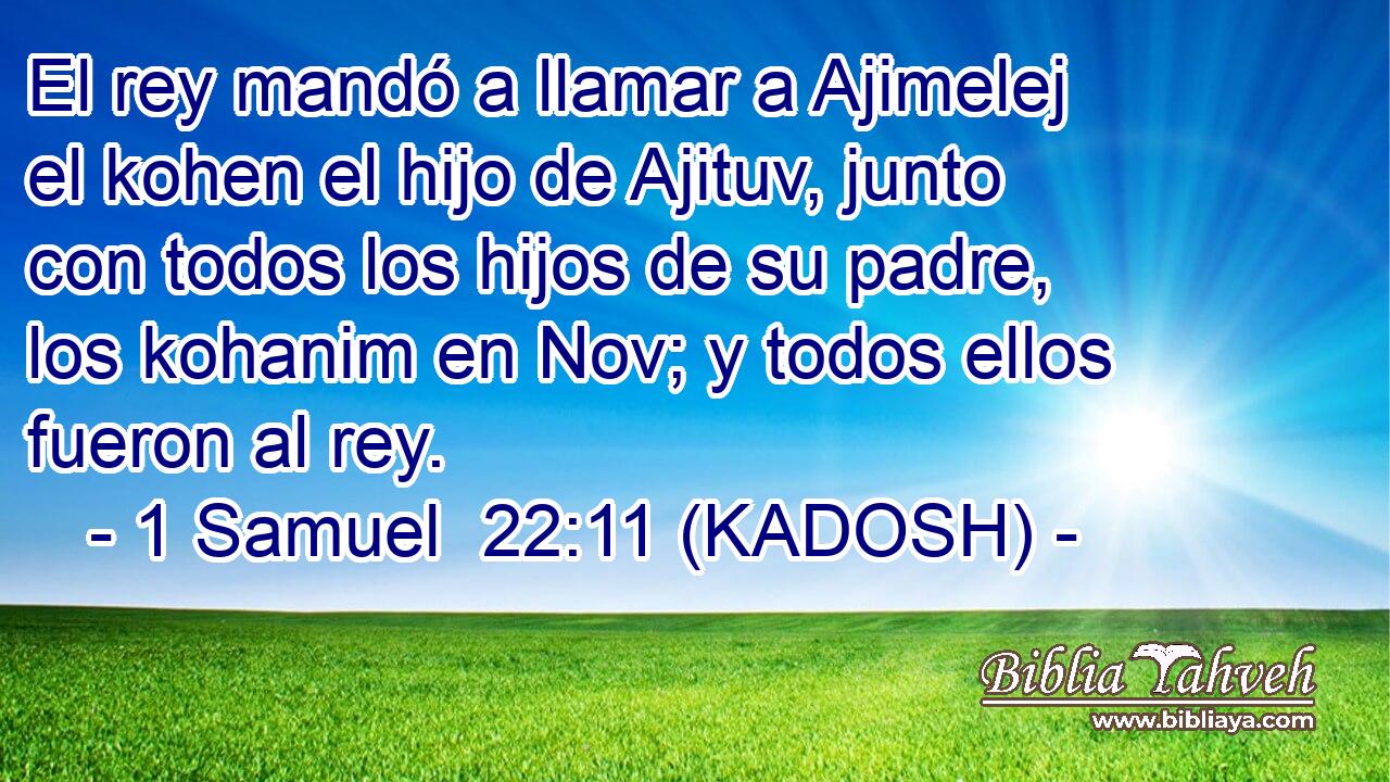  El rey mandó a llamar a Ajimelej el kohen el hijo de Ajituv, junto con todos los hijos de su padre, los kohanim en Nov; y todos ellos fueron al rey. 