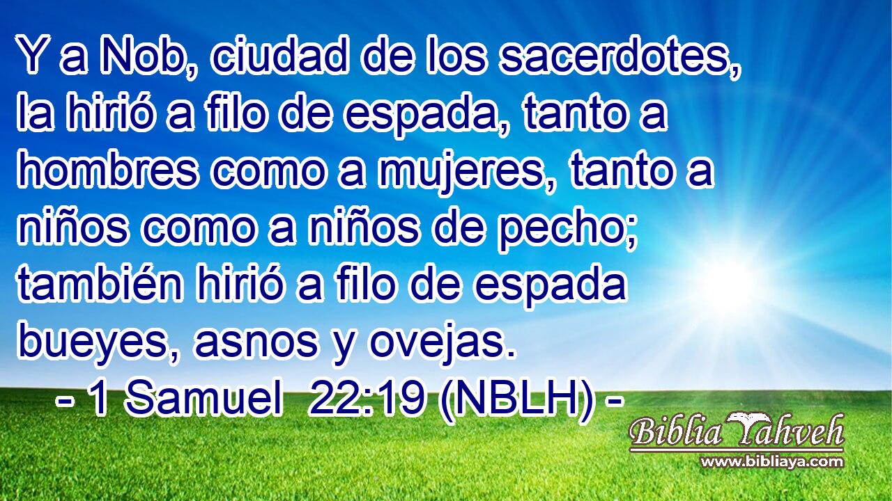  Y a Nob, ciudad de los sacerdotes, la hirió a filo de espada, tanto a hombres como a mujeres, tanto a niños como a niños de pecho; también hirió a filo de espada bueyes, asnos y ovejas. 