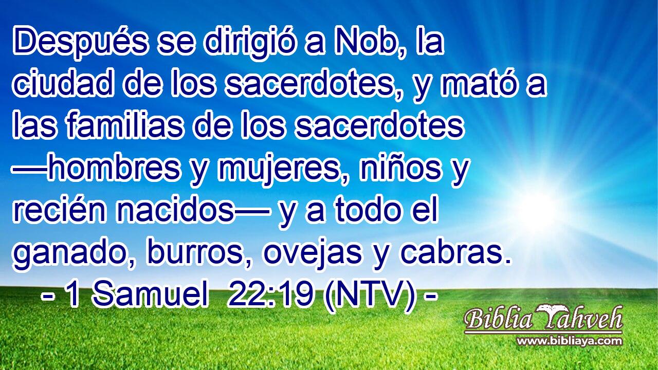 Después se dirigió a Nob, la ciudad de los sacerdotes, y mató a las familias de los sacerdotes —hombres y mujeres, niños y recién nacidos— y a todo el ganado, burros, ovejas y cabras.