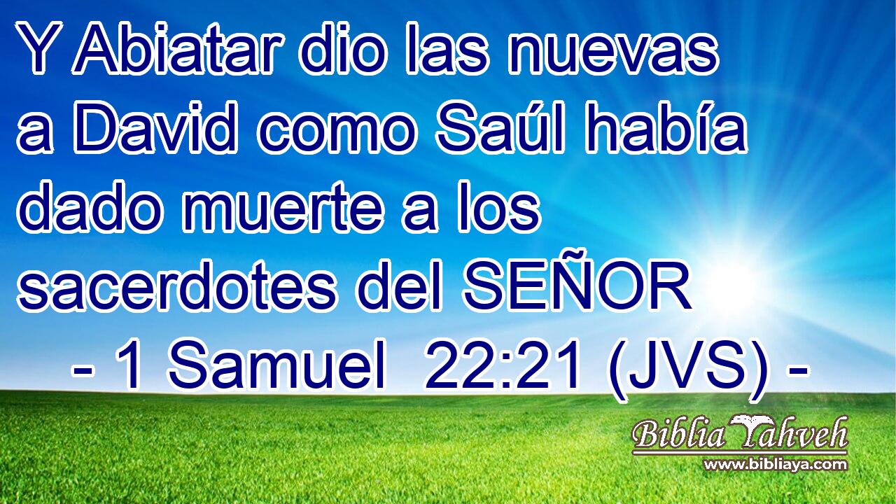 Y Abiatar dio las nuevas a David como Saúl había dado muerte a los sacerdotes del SEÑOR