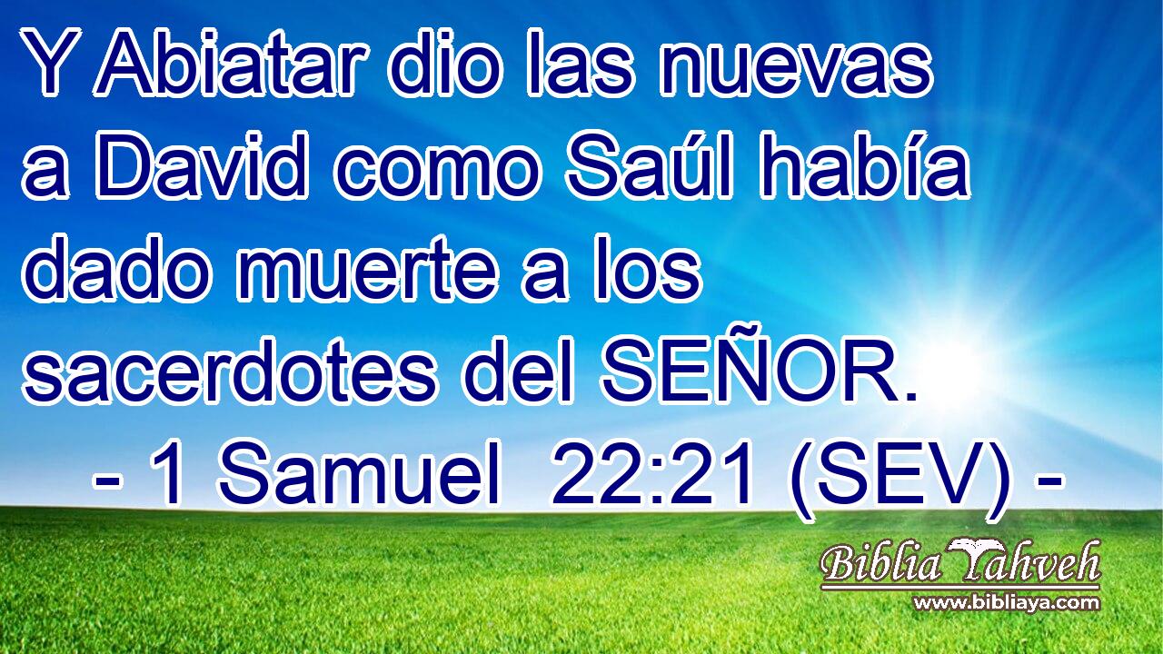 Y Abiatar dio las nuevas a David como Saúl había dado muerte a los sacerdotes del SEÑOR.