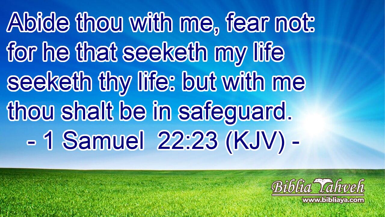 Abide thou with me, fear not: for he that seeketh my life seeketh thy life: but with me thou shalt be in safeguard.