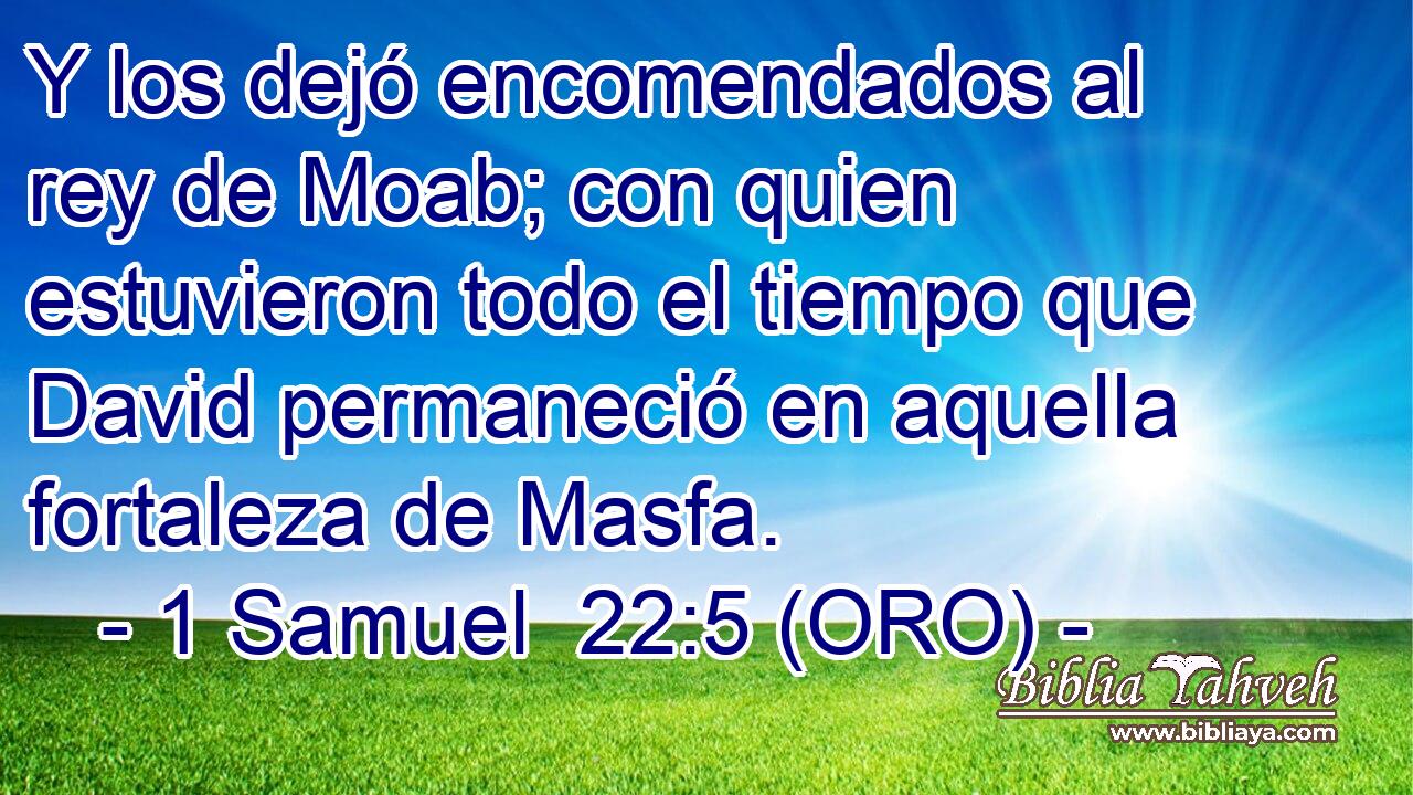  Y los dejó encomendados al rey de Moab; con quien estuvieron todo el tiempo que David permaneció en aquella fortaleza de Masfa. 