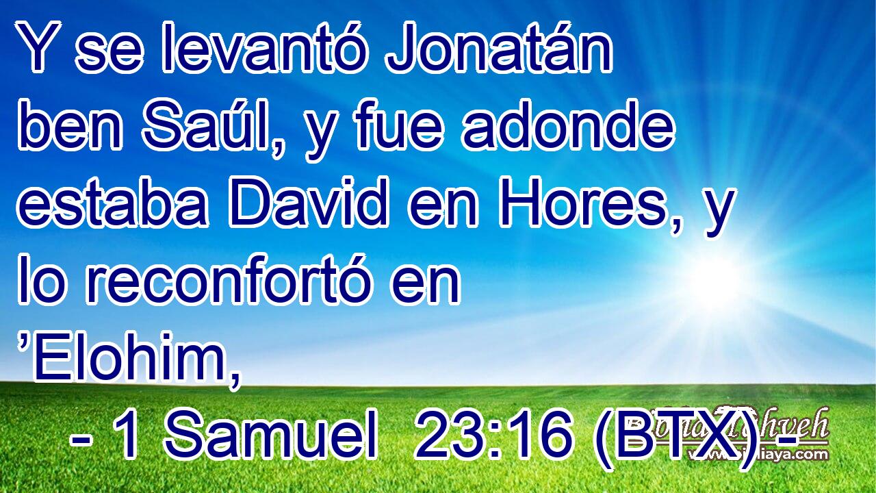 Y se levantó Jonatán ben Saúl, y fue adonde estaba David en Hores, y lo reconfortó en ’Elohim,