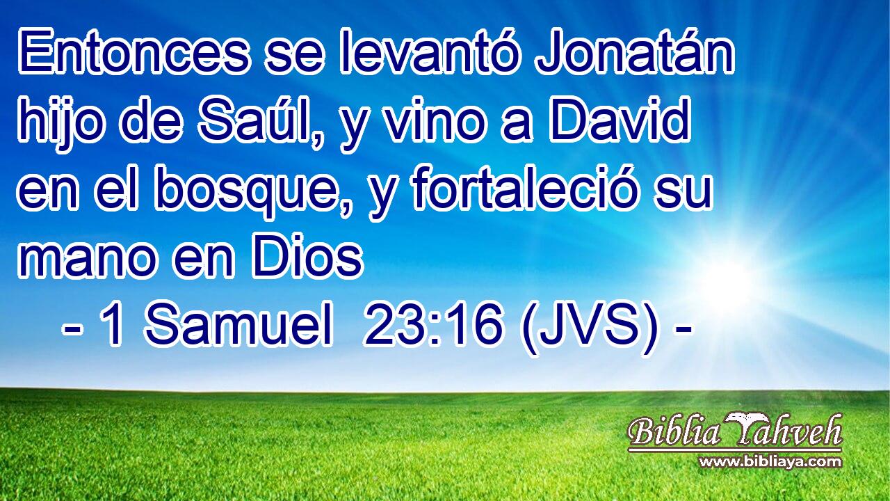 Entonces se levantó Jonatán hijo de Saúl, y vino a David en el bosque, y fortaleció su mano en Dios