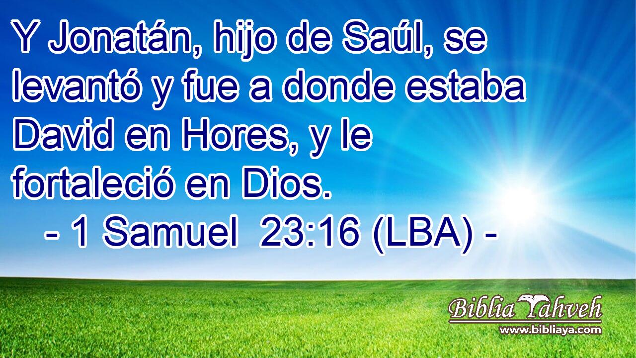 Y Jonatán, hijo de Saúl, se levantó y fue a donde estaba David en Hores, y le fortaleció en Dios.