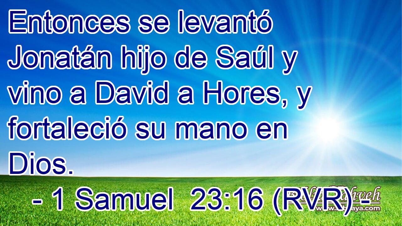 Entonces se levantó Jonatán hijo de Saúl y vino a David a Hores, y fortaleció su mano en Dios.
