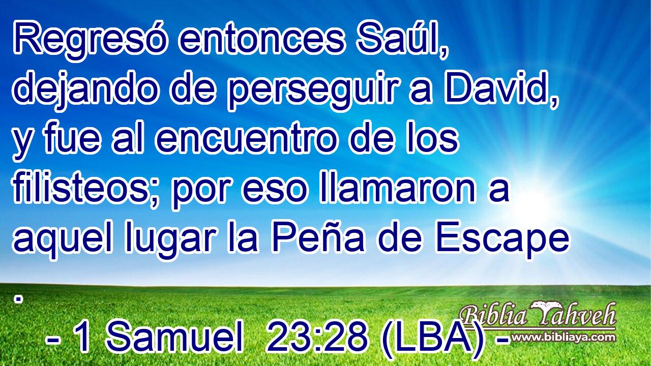 Regresó entonces Saúl, dejando de perseguir a David, y fue al encuentro de los filisteos; por eso llamaron a aquel lugar la Peña de Escape .