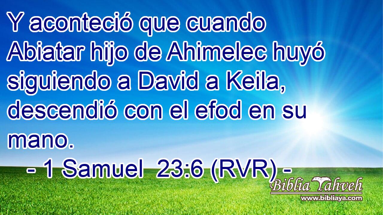 Y aconteció que cuando Abiatar hijo de Ahimelec huyó siguiendo a David a Keila, descendió con el efod en su mano.