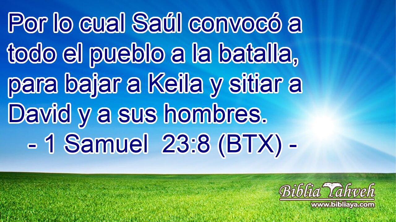 Por lo cual Saúl convocó a todo el pueblo a la batalla, para bajar a Keila y sitiar a David y a sus hombres.