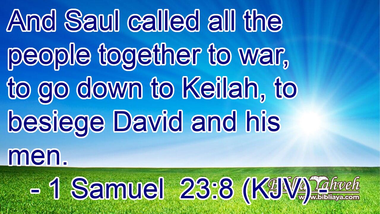And Saul called all the people together to war, to go down to Keilah, to besiege David and his men.