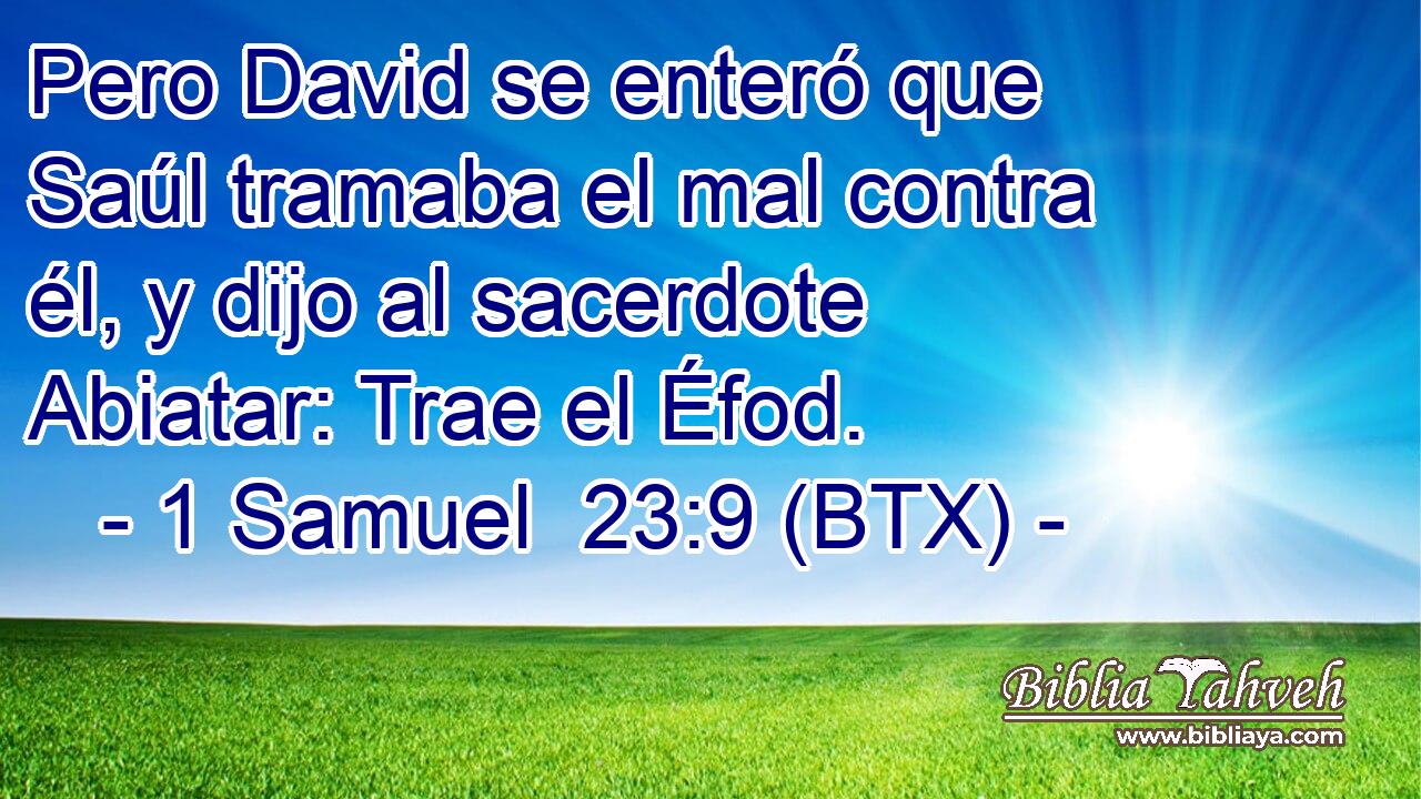 Pero David se enteró que Saúl tramaba el mal contra él, y dijo al sacerdote Abiatar: Trae el Éfod.
