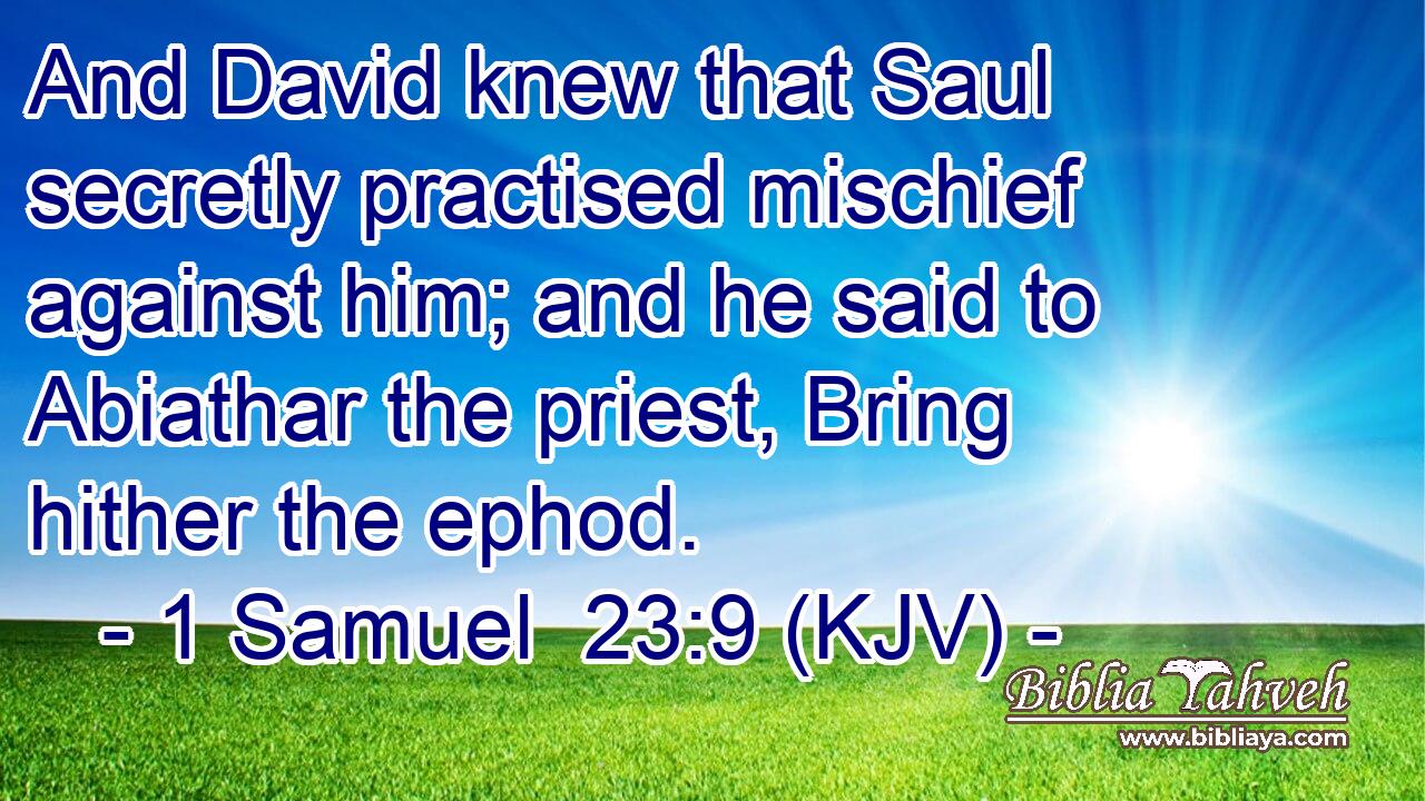 And David knew that Saul secretly practised mischief against him; and he said to Abiathar the priest, Bring hither the ephod.