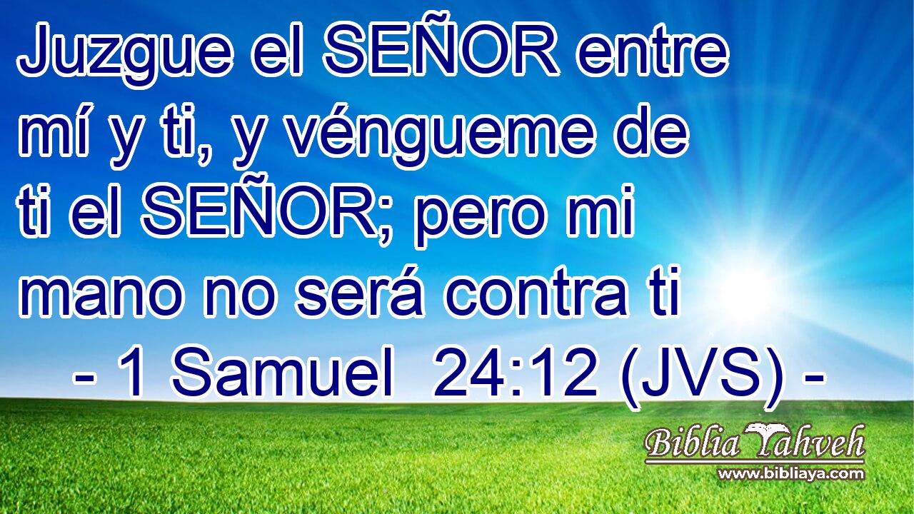 Juzgue el SEÑOR entre mí y ti, y véngueme de ti el SEÑOR; pero mi mano no será contra ti