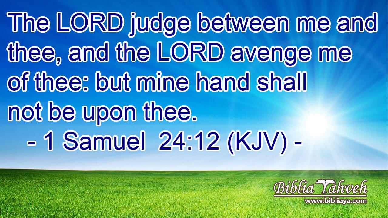 The LORD judge between me and thee, and the LORD avenge me of thee: but mine hand shall not be upon thee.