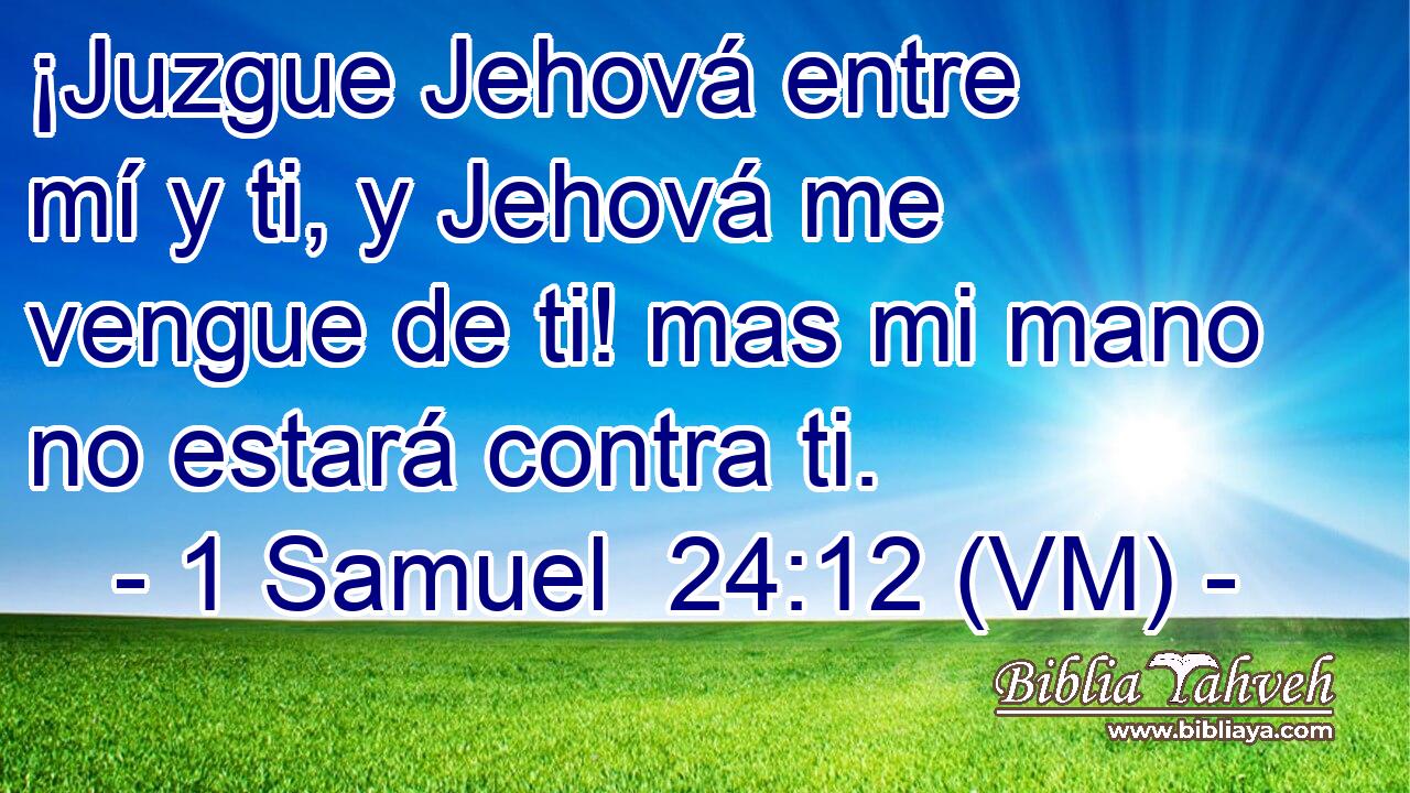  ¡Juzgue Jehová entre mí y ti, y Jehová me vengue de ti! mas mi mano no estará contra ti. 