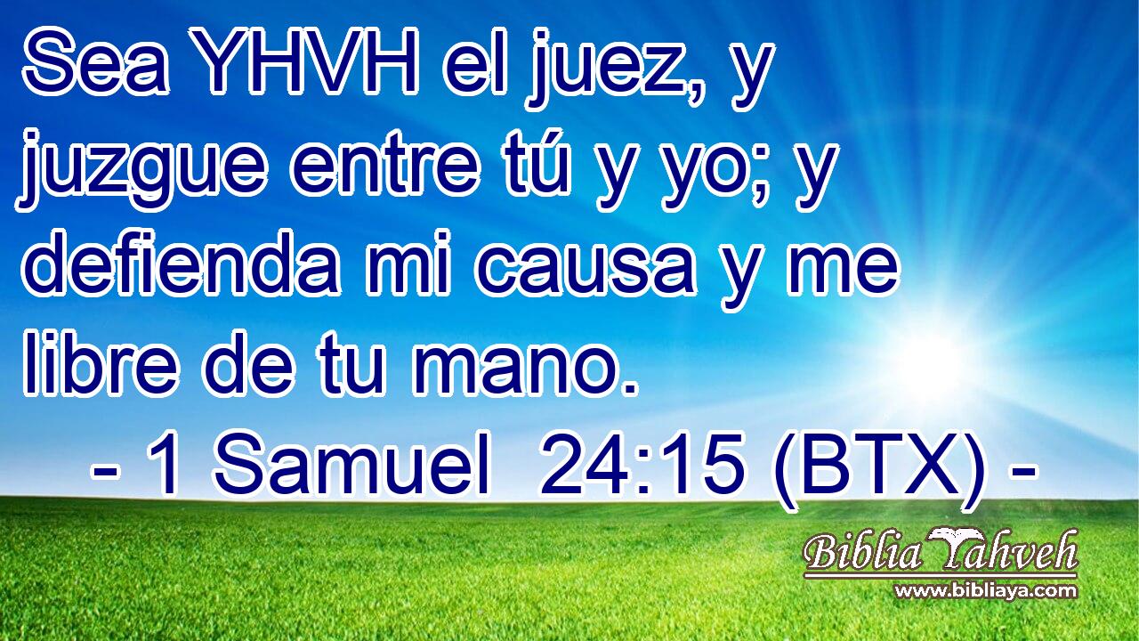 Sea YHVH el juez, y juzgue entre tú y yo; y defienda mi causa y me libre de tu mano.