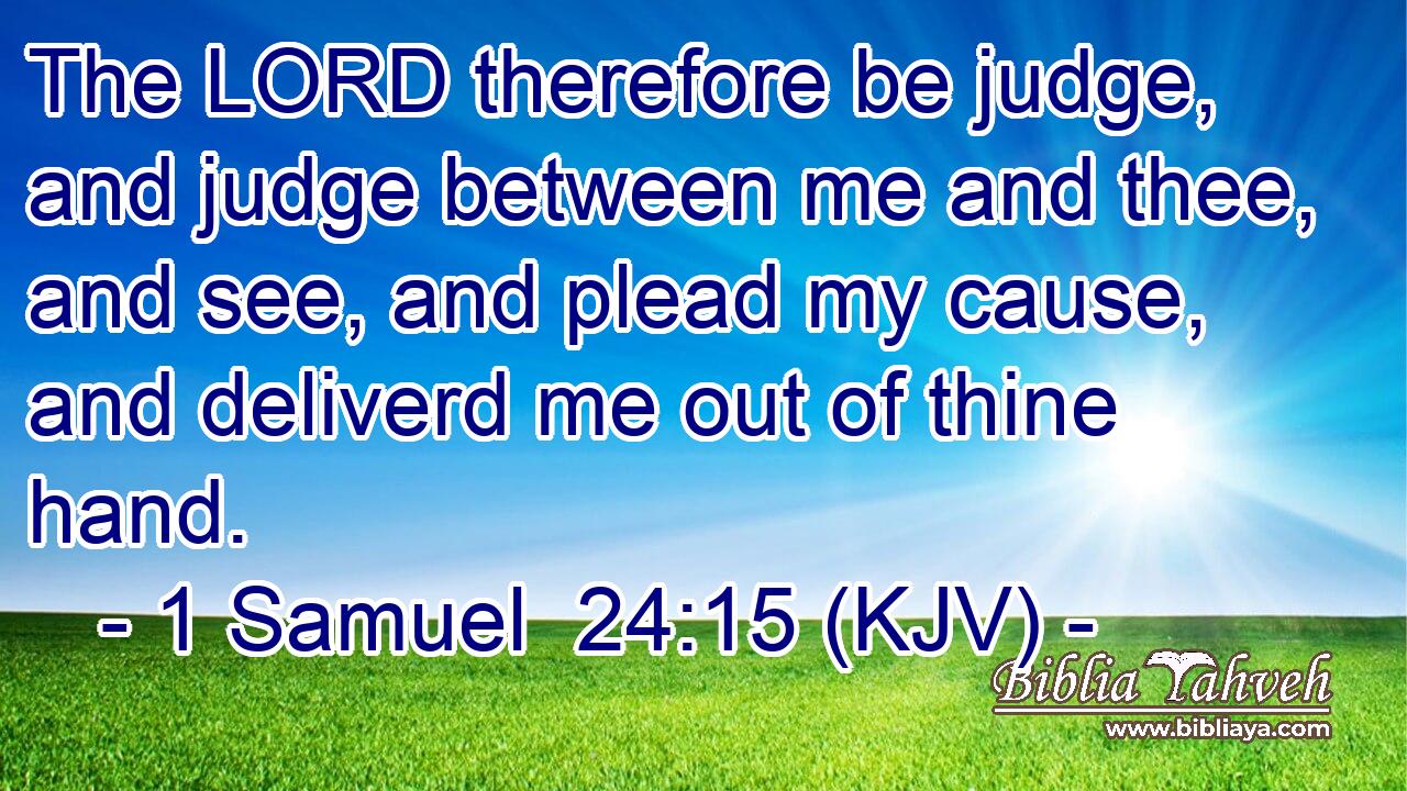 The LORD therefore be judge, and judge between me and thee, and see, and plead my cause, and deliverd me out of thine hand.