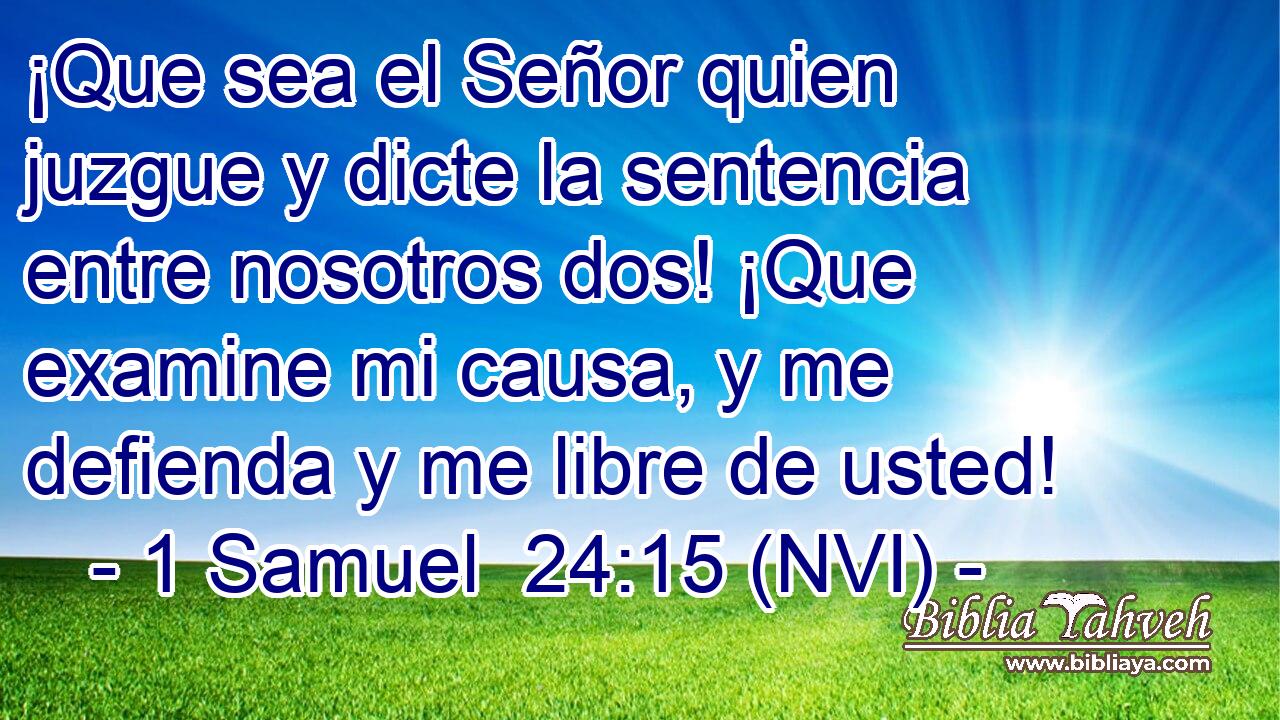  ¡Que sea el Señor quien juzgue y dicte la sentencia entre nosotros dos! ¡Que examine mi causa, y me defienda y me libre de usted! 