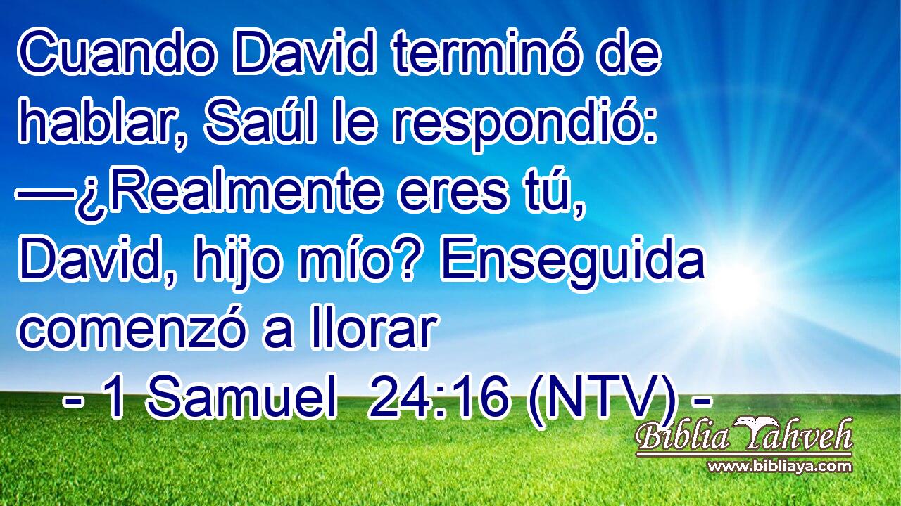 Cuando David terminó de hablar, Saúl le respondió: —¿Realmente eres tú, David, hijo mío? Enseguida comenzó a llorar
