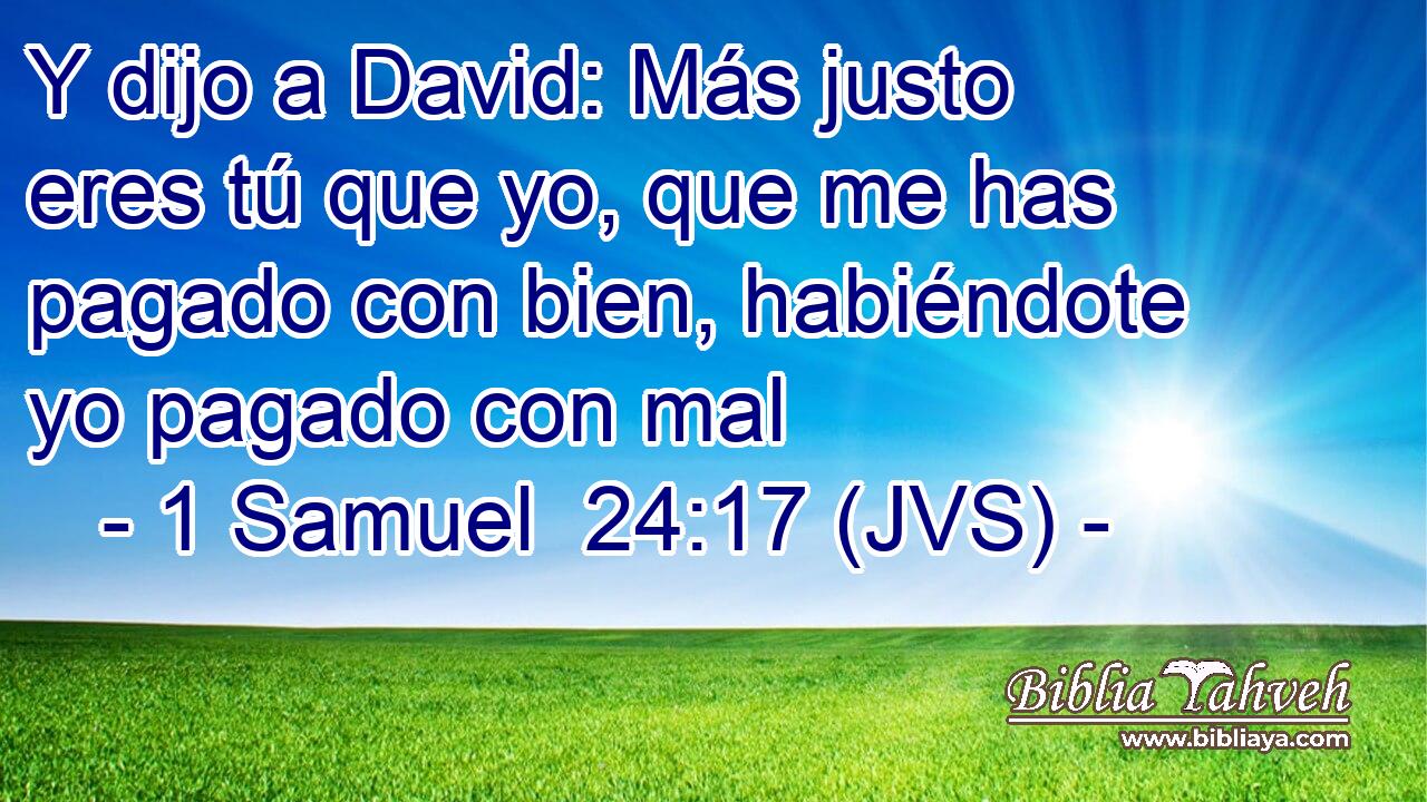 Y dijo a David: Más justo eres tú que yo, que me has pagado con bien, habiéndote yo pagado con mal