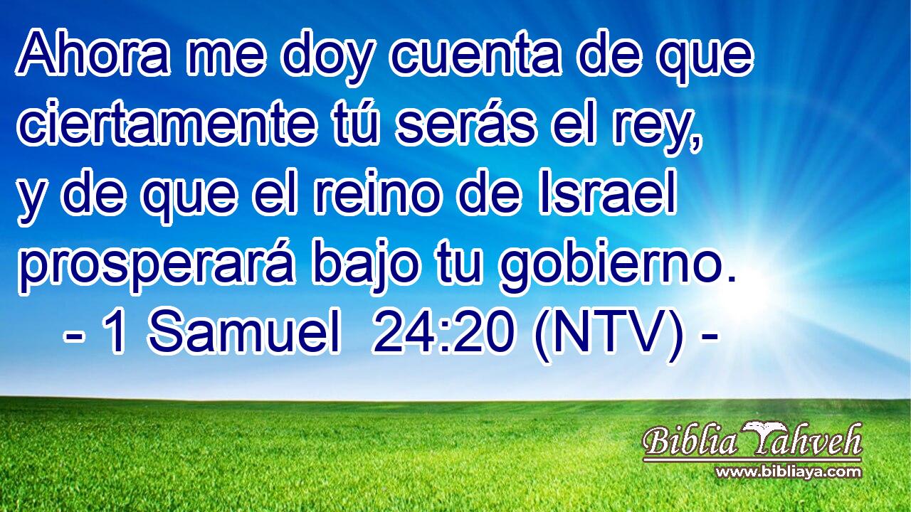 Ahora me doy cuenta de que ciertamente tú serás el rey, y de que el reino de Israel prosperará bajo tu gobierno.