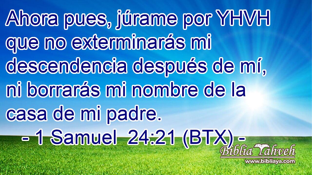 Ahora pues, júrame por YHVH que no exterminarás mi descendencia después de mí, ni borrarás mi nombre de la casa de mi padre.