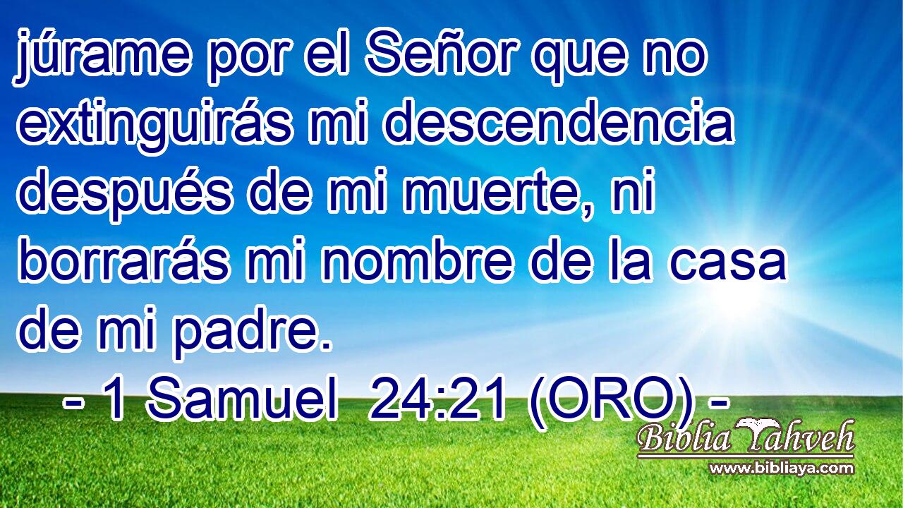  júrame por el Señor que no extinguirás mi descendencia después de mi muerte, ni borrarás mi nombre de la casa de mi padre. 