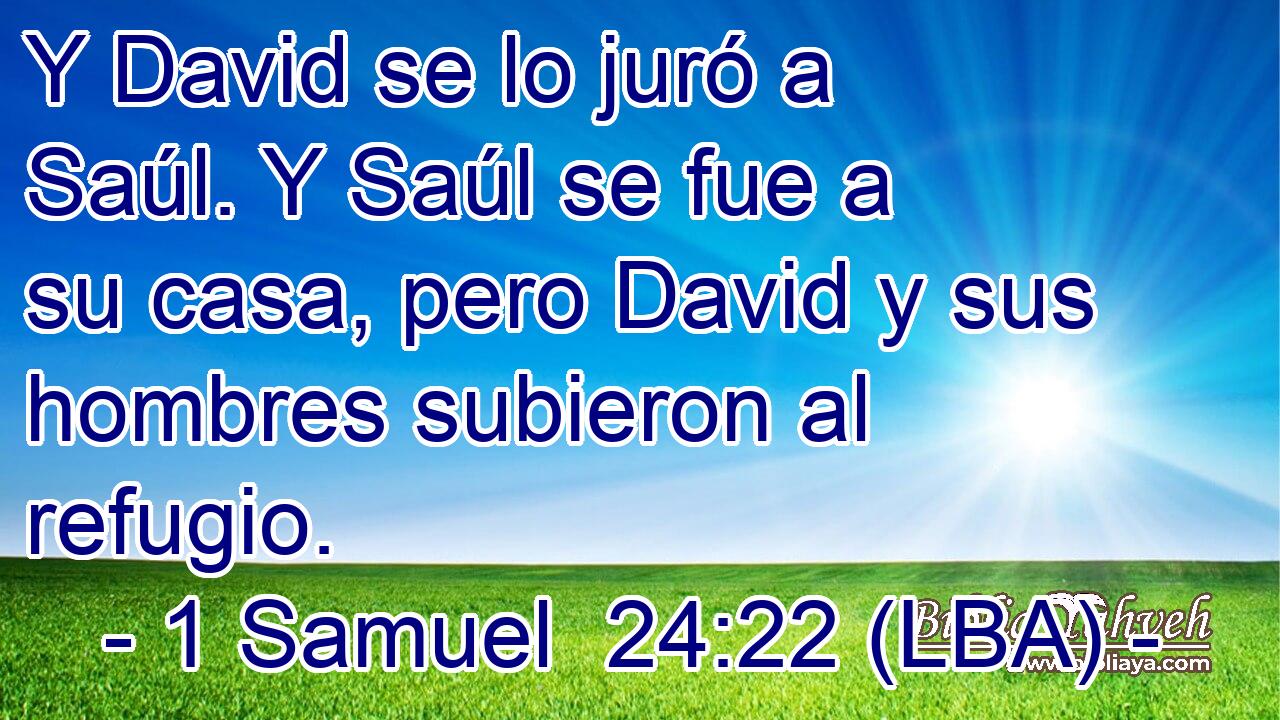 Y David se lo juró a Saúl. Y Saúl se fue a su casa, pero David y sus hombres subieron al refugio.