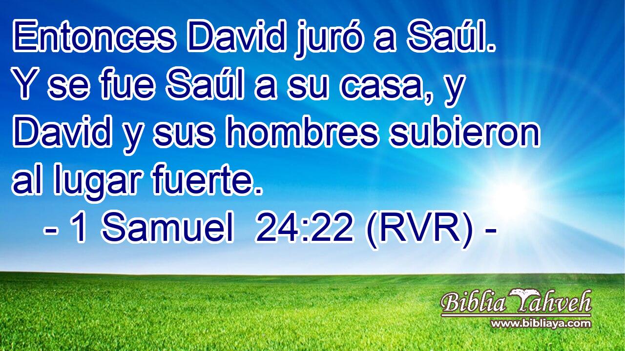 Entonces David juró a Saúl. Y se fue Saúl a su casa, y David y sus hombres subieron al lugar fuerte.