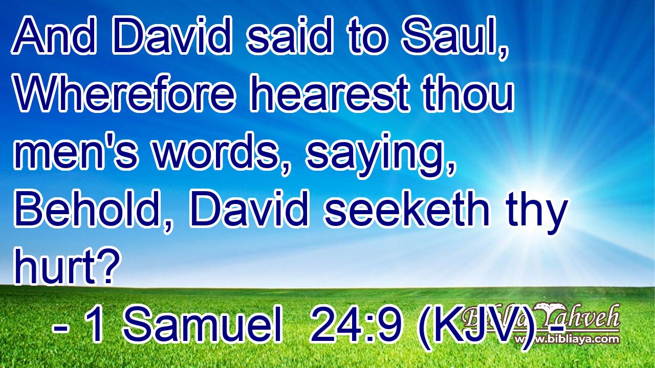 And David said to Saul, Wherefore hearest thou men's words, saying, Behold, David seeketh thy hurt?