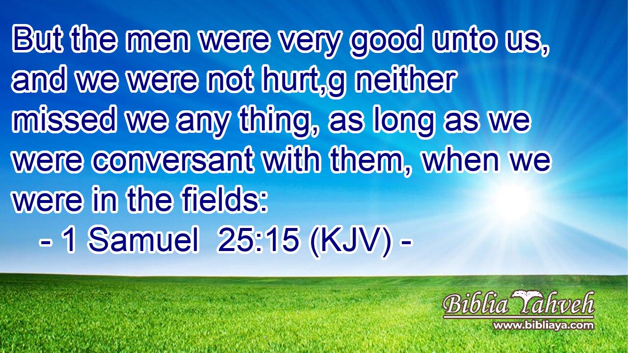 But the men were very good unto us, and we were not hurt,g neither missed we any thing, as long as we were conversant with them, when we were in the fields: