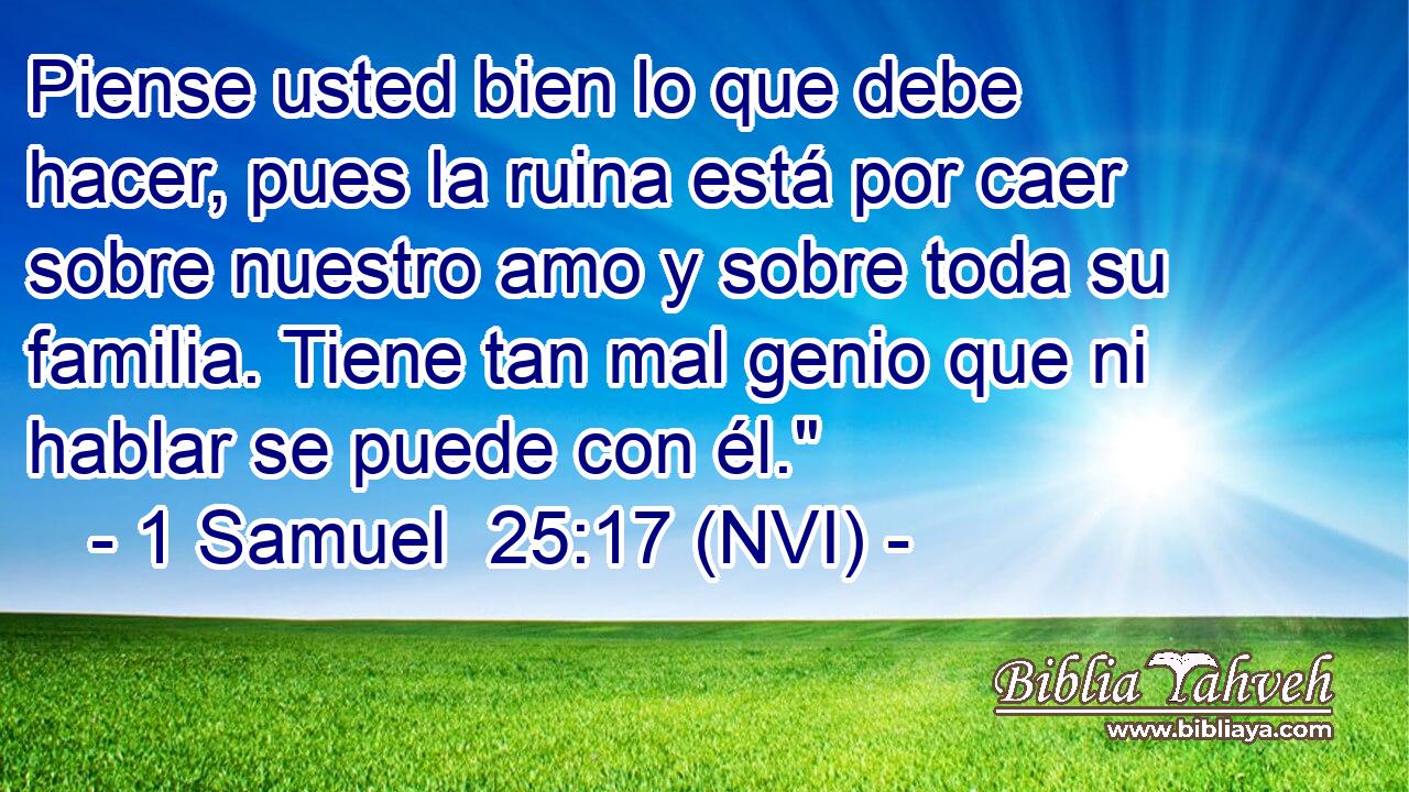  Piense usted bien lo que debe hacer, pues la ruina está por caer sobre nuestro amo y sobre toda su familia. Tiene tan mal genio que ni hablar se puede con él.