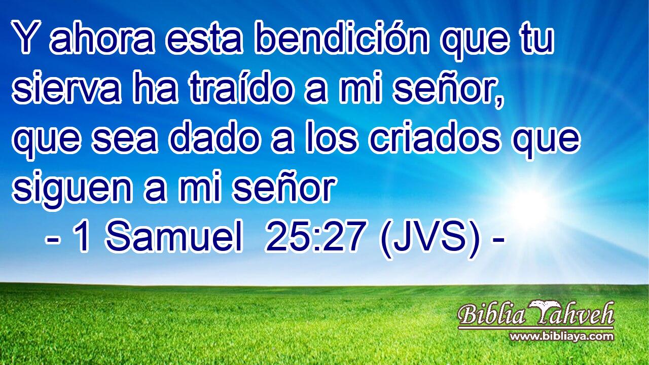 Y ahora esta bendición que tu sierva ha traído a mi señor, que sea dado a los criados que siguen a mi señor