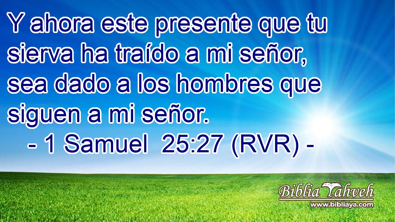 Y ahora este presente que tu sierva ha traído a mi señor, sea dado a los hombres que siguen a mi señor.