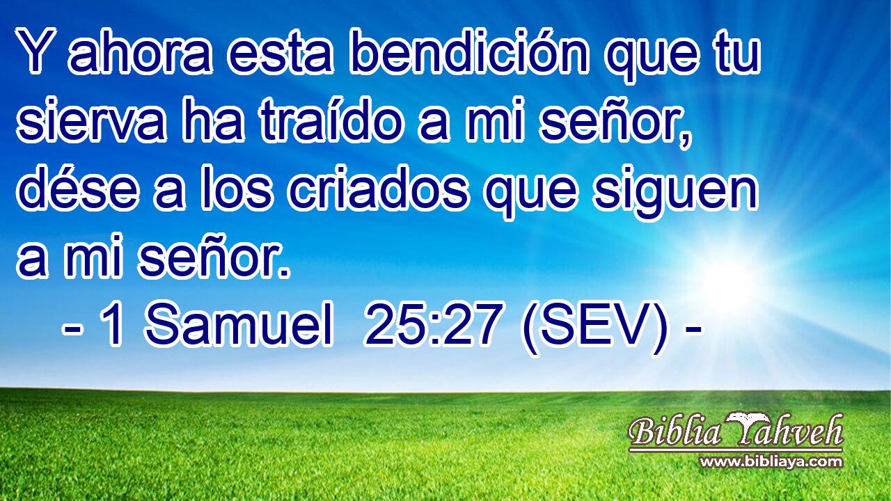 Y ahora esta bendición que tu sierva ha traído a mi señor, dése a los criados que siguen a mi señor.