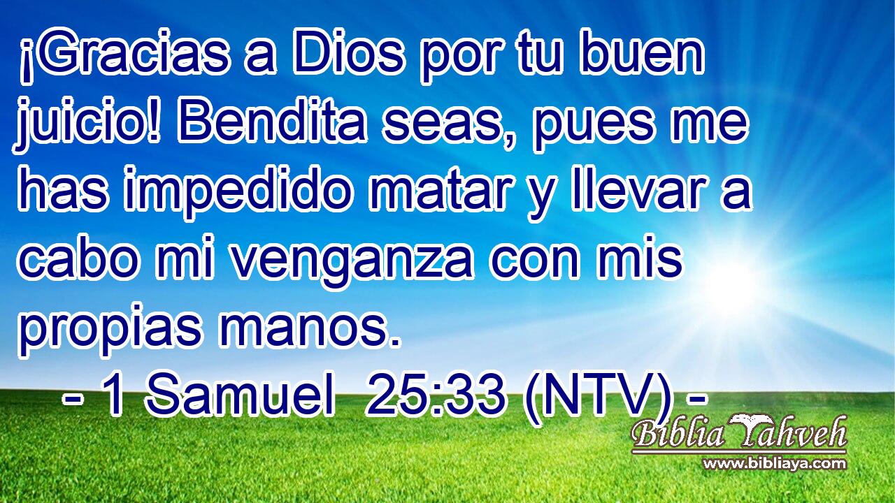 ¡Gracias a Dios por tu buen juicio! Bendita seas, pues me has impedido matar y llevar a cabo mi venganza con mis propias manos.