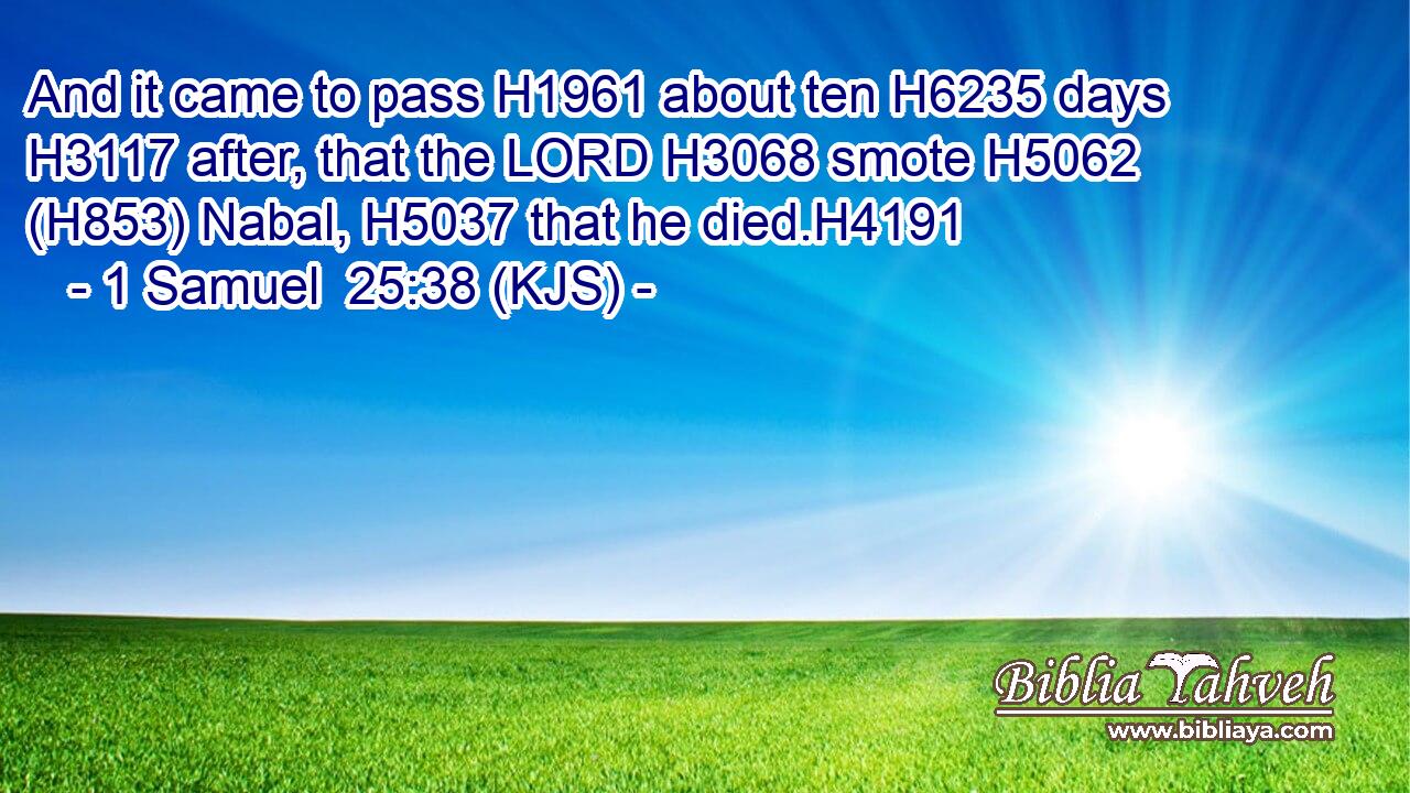 And it came to pass H1961 about ten H6235 days H3117 after, that the LORD H3068 smote H5062 (H853) Nabal, H5037 that he died.H4191