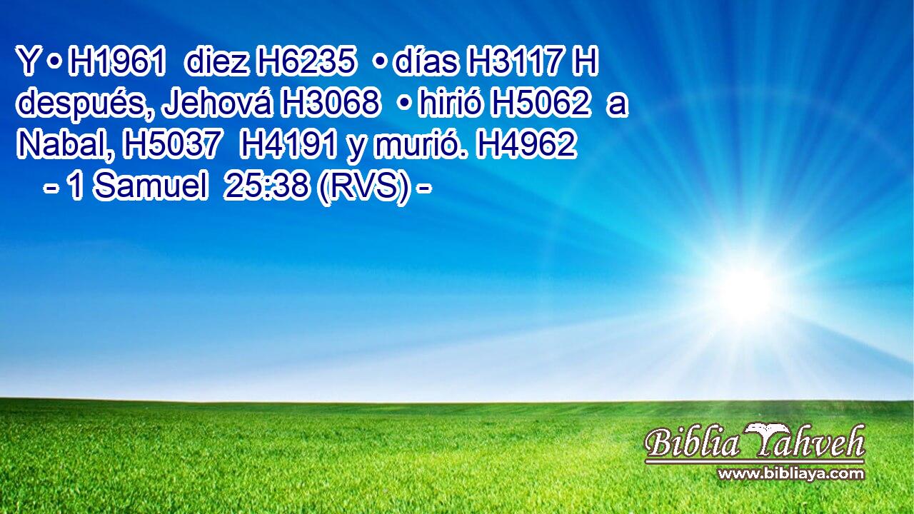 Y • H1961  diez H6235  • días H3117 H después, Jehová H3068  • hirió H5062  a Nabal, H5037  H4191 y murió. H4962  